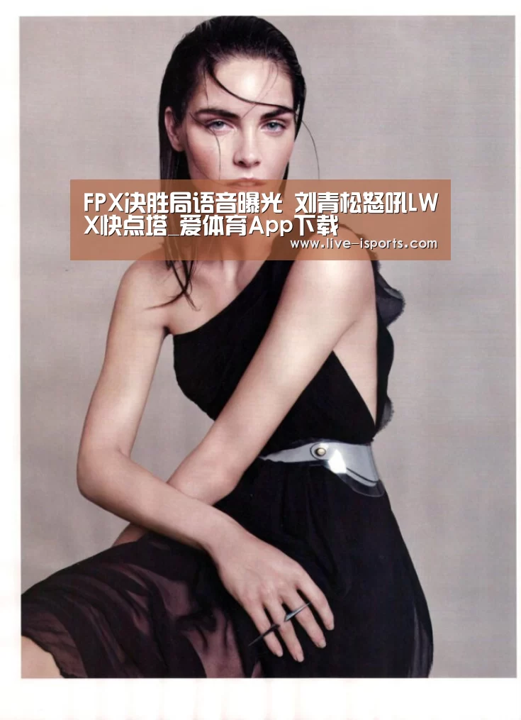 FPX决胜局语音曝光 刘青松怒吼LWX快点塔_爱体育App下载(图1) 爱体育