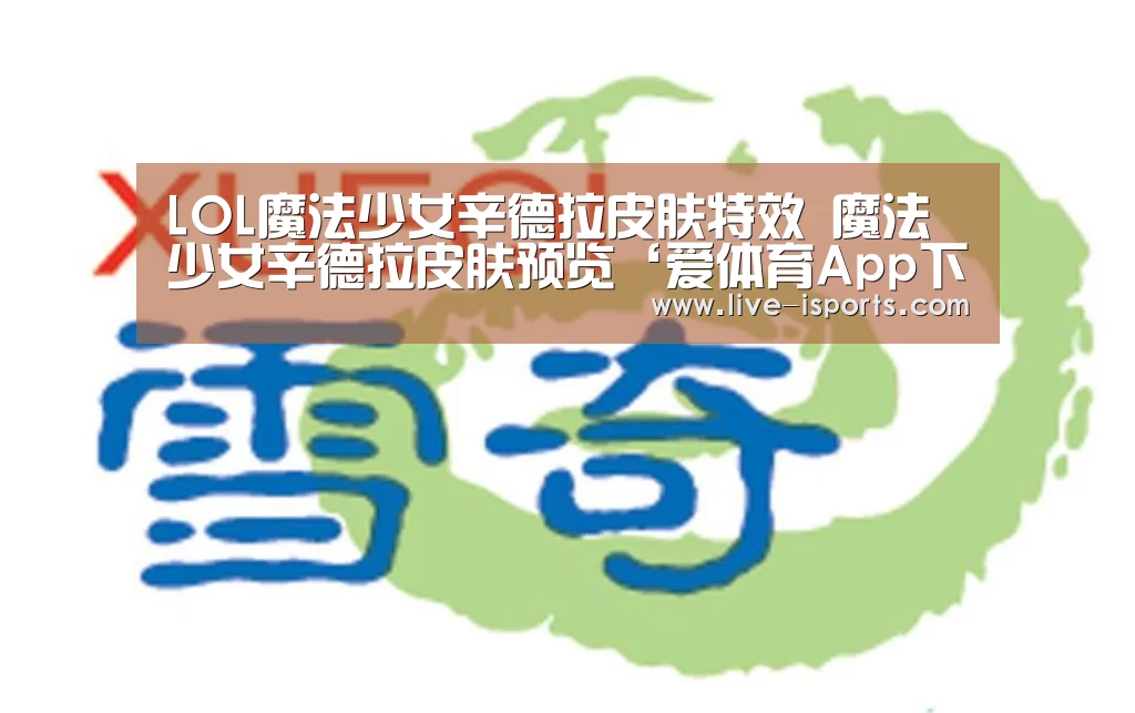 LOL魔法少女辛德拉皮肤特效 魔法少女辛德拉皮肤预览‘爱体育App下载’(图1) 爱体育