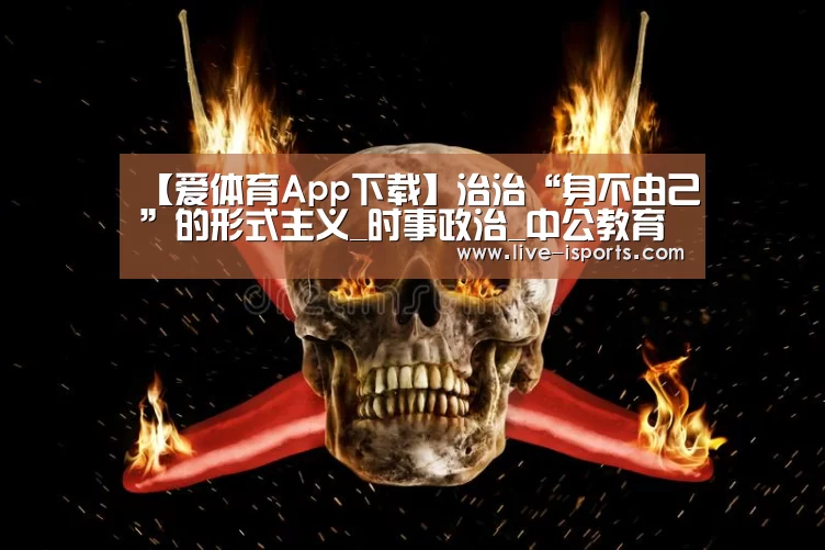 【爱体育App下载】治治“身不由己”的形式主义_时事政治_中公教育网(图3) 爱体育App下载