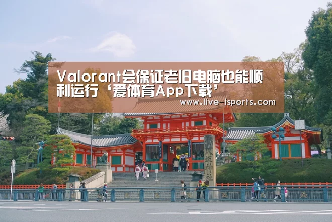 Valorant会保证老旧电脑也能顺利运行‘爱体育App下载’(图4) 爱体育